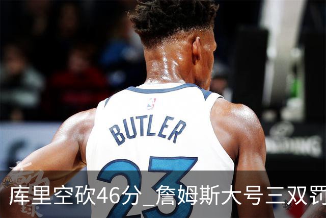库里空砍46分 詹姆斯大号三双罚球准绝杀勇士